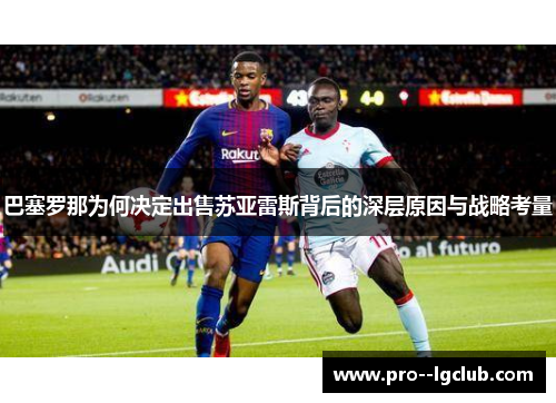 巴塞罗那为何决定出售苏亚雷斯背后的深层原因与战略考量 巴塞罗那为何决定出售苏亚雷斯背后的深层原因与战略考量