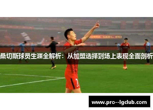 桑切斯球员生涯全解析：从加盟选择到场上表现全面剖析