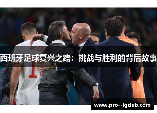 西班牙足球复兴之路:挑战与胜利的背后故事 西班牙足球复兴之路:挑战与胜利的背后故事