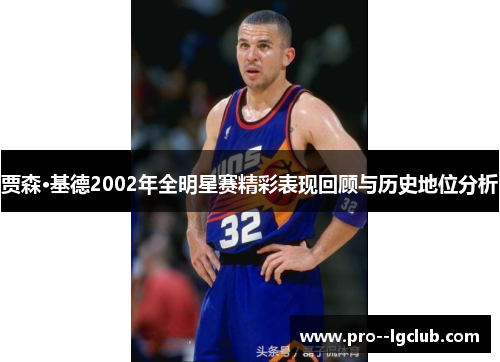 贾森·基德2002年全明星赛精彩表现回顾与历史地位分析 贾森·基德2002年全明星赛精彩表现回顾与历史地位分析