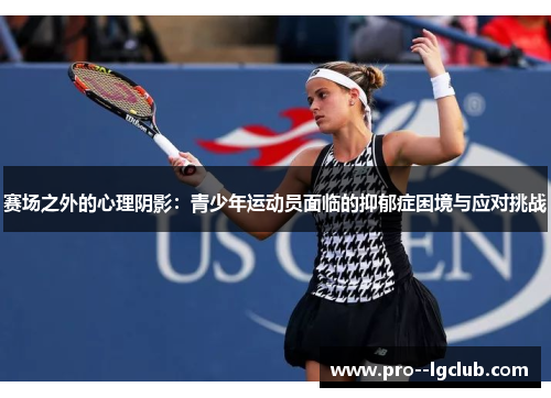 赛场之外的心理阴影:青少年运动员面临的抑郁症困境与应对挑战 赛场之外的心理阴影:青少年运动员面临的抑郁症困境与应对挑战
