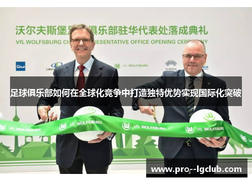 足球俱乐部如何在全球化竞争中打造独特优势实现国际化突破