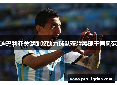 迪玛利亚关键助攻助力球队获胜展现王者风范 迪玛利亚关键助攻助力球队获胜展现王者风范