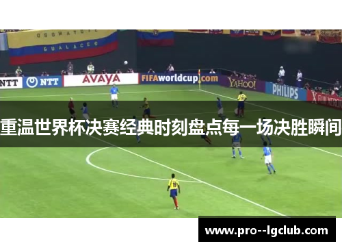 重温世界杯决赛经典时刻盘点每一场决胜瞬间 重温世界杯决赛经典时刻盘点每一场决胜瞬间