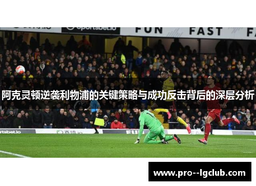 阿克灵顿逆袭利物浦的关键策略与成功反击背后的深层分析 阿克灵顿逆袭利物浦的关键策略与成功反击背后的深层分析