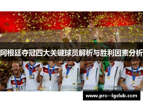 阿根廷夺冠四大关键球员解析与胜利因素分析 阿根廷夺冠四大关键球员解析与胜利因素分析