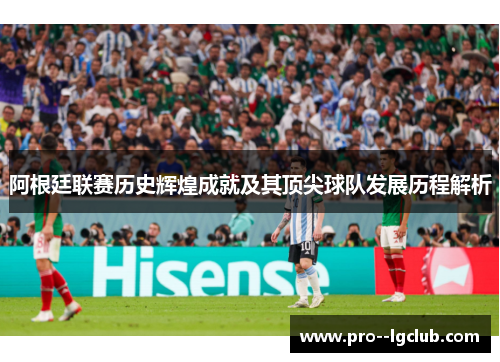 阿根廷联赛历史辉煌成就及其顶尖球队发展历程解析 阿根廷联赛历史辉煌成就及其顶尖球队发展历程解析