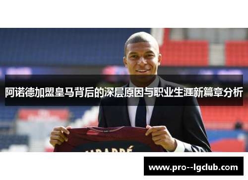 阿诺德加盟皇马背后的深层原因与职业生涯新篇章分析 阿诺德加盟皇马背后的深层原因与职业生涯新篇章分析