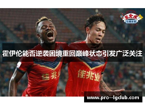 霍伊伦能否逆袭困境重回巅峰状态引发广泛关注 霍伊伦能否逆袭困境重回巅峰状态引发广泛关注