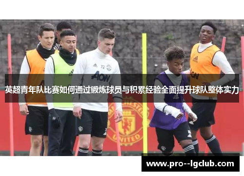 英超青年队比赛如何通过锻炼球员与积累经验全面提升球队整体实力