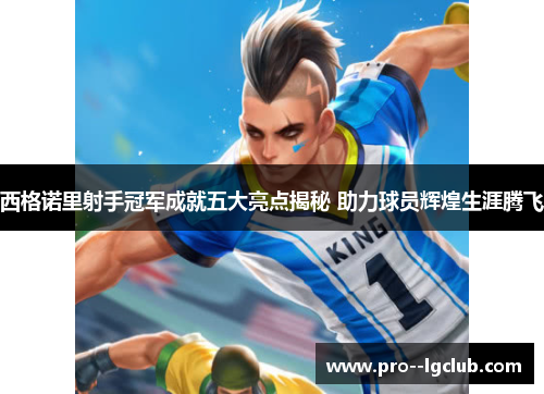 西格诺里射手冠军成就五大亮点揭秘 助力球员辉煌生涯腾飞