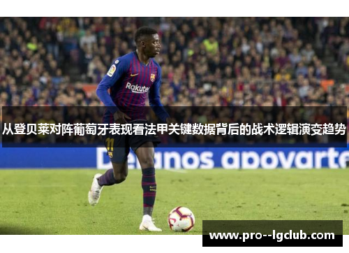 从登贝莱对阵葡萄牙表现看法甲关键数据背后的战术逻辑演变趋势