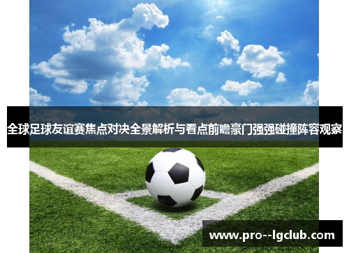 全球足球友谊赛焦点对决全景解析与看点前瞻豪门强强碰撞阵容观察 全球足球友谊赛焦点对决全景解析与看点前瞻豪门强强碰撞阵容观察