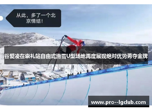 谷爱凌在崇礼站自由式滑雪U型场地再度展现绝对优势勇夺金牌