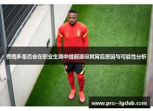 费南多是否会在职业生涯中提前退役其背后原因与可能性分析 费南多是否会在职业生涯中提前退役其背后原因与可能性分析