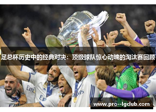 足总杯历史中的经典对决:顶级球队惊心动魄的淘汰赛回顾 足总杯历史中的经典对决:顶级球队惊心动魄的淘汰赛回顾