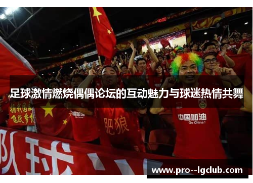 足球激情燃烧偶偶论坛的互动魅力与球迷热情共舞 足球激情燃烧偶偶论坛的互动魅力与球迷热情共舞