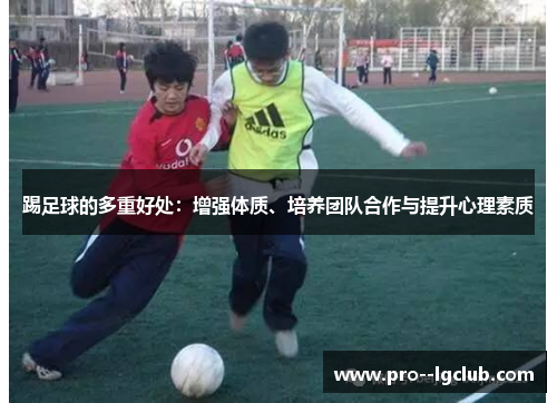 踢足球的多重好处:增强体质、培养团队合作与提升心理素质 踢足球的多重好处:增强体质、培养团队合作与提升心理素质