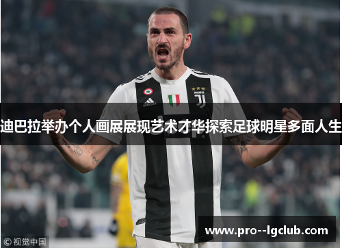 迪巴拉举办个人画展展现艺术才华探索足球明星多面人生 迪巴拉举办个人画展展现艺术才华探索足球明星多面人生