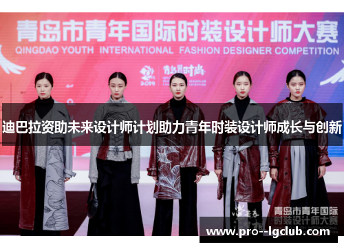 迪巴拉资助未来设计师计划助力青年时装设计师成长与创新 迪巴拉资助未来设计师计划助力青年时装设计师成长与创新