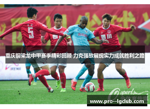 重庆铜梁龙中甲赛季精彩回顾 力克强敌展现实力成就胜利之路 重庆铜梁龙中甲赛季精彩回顾 力克强敌展现实力成就胜利之路