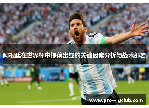阿根廷在世界杯中提前出线的关键因素分析与战术部署 阿根廷在世界杯中提前出线的关键因素分析与战术部署