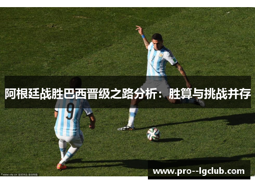 阿根廷战胜巴西晋级之路分析:胜算与挑战并存 阿根廷战胜巴西晋级之路分析:胜算与挑战并存