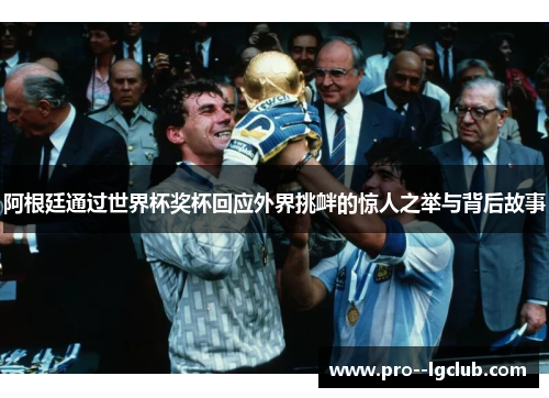 阿根廷通过世界杯奖杯回应外界挑衅的惊人之举与背后故事 阿根廷通过世界杯奖杯回应外界挑衅的惊人之举与背后故事