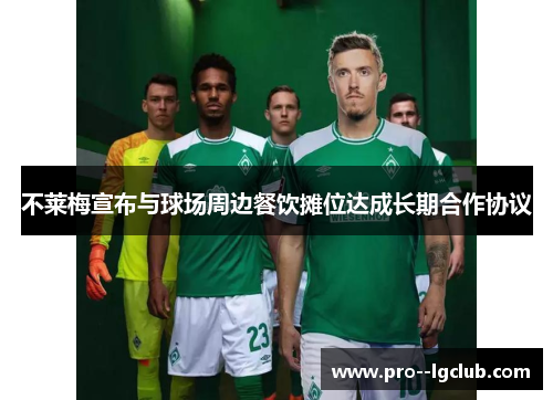 不莱梅宣布与球场周边餐饮摊位达成长期合作协议 不莱梅宣布与球场周边餐饮摊位达成长期合作协议