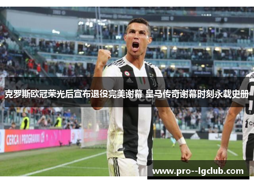 克罗斯欧冠荣光后宣布退役完美谢幕 皇马传奇谢幕时刻永载史册 克罗斯欧冠荣光后宣布退役完美谢幕 皇马传奇谢幕时刻永载史册