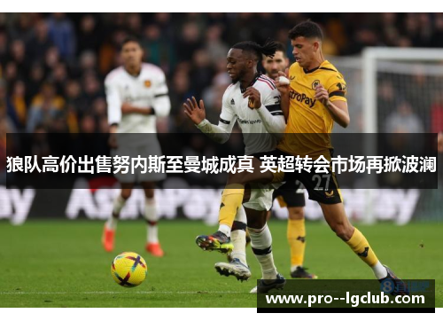 狼队高价出售努内斯至曼城成真 英超转会市场再掀波澜