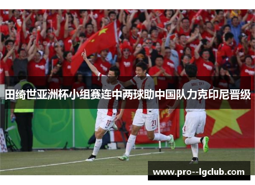 田绮世亚洲杯小组赛连中两球助中国队力克印尼晋级