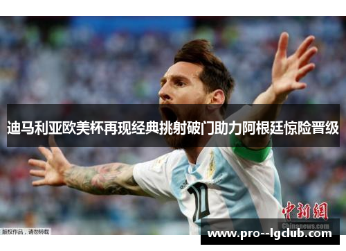 迪马利亚欧美杯再现经典挑射破门助力阿根廷惊险晋级
