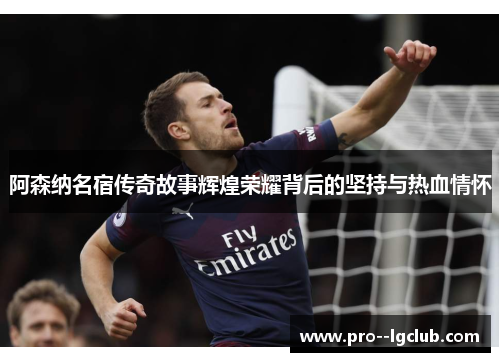 阿森纳名宿传奇故事辉煌荣耀背后的坚持与热血情怀