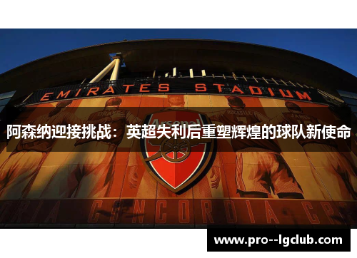 阿森纳迎接挑战：英超失利后重塑辉煌的球队新使命