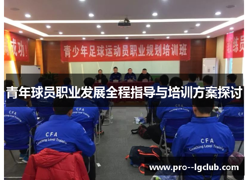 青年球员职业发展全程指导与培训方案探讨 青年球员职业发展全程指导与培训方案探讨