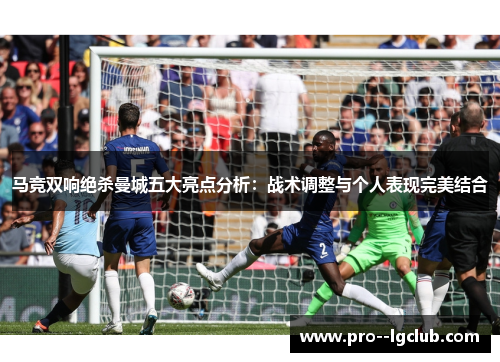 马竞双响绝杀曼城五大亮点分析：战术调整与个人表现完美结合