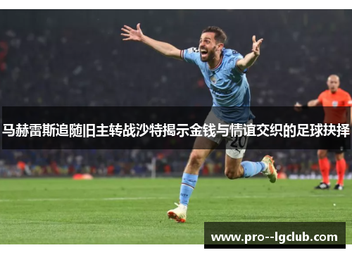 马赫雷斯追随旧主转战沙特揭示金钱与情谊交织的足球抉择 马赫雷斯追随旧主转战沙特揭示金钱与情谊交织的足球抉择