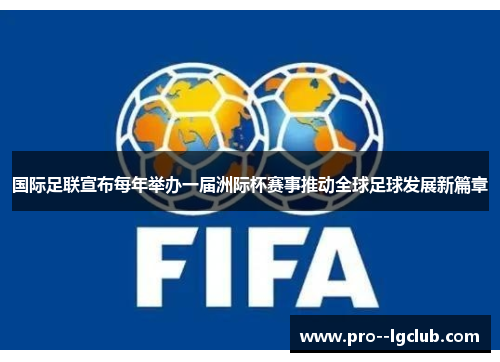 国际足联宣布每年举办一届洲际杯赛事推动全球足球发展新篇章 国际足联宣布每年举办一届洲际杯赛事推动全球足球发展新篇章