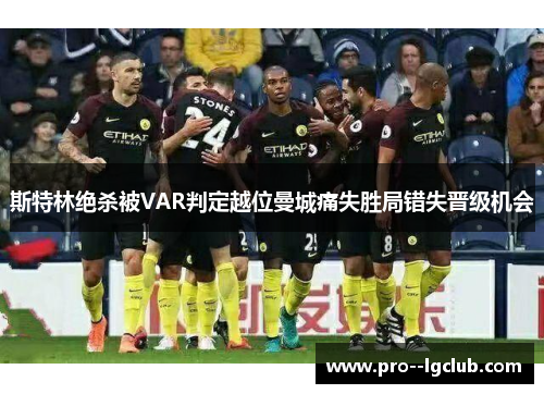斯特林绝杀被VAR判定越位曼城痛失胜局错失晋级机会 斯特林绝杀被VAR判定越位曼城痛失胜局错失晋级机会