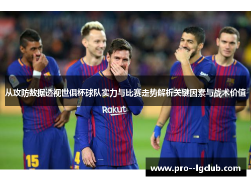 从攻防数据透视世俱杯球队实力与比赛走势解析关键因素与战术价值
